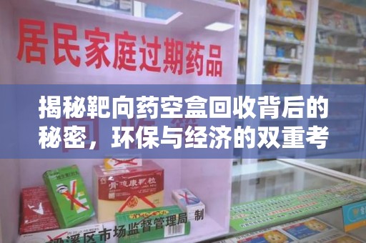 遵义揭秘靶向药空盒回收背后的秘密，环保与经济的双重考量