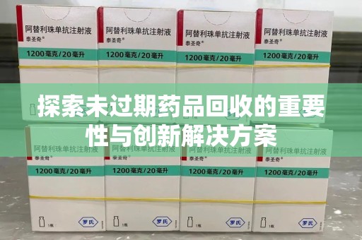 遵义探索未过期药品回收的重要性与创新解决方案