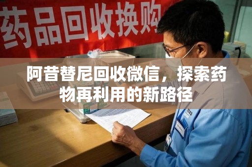 遵义阿昔替尼回收微信，探索药物再利用的新路径