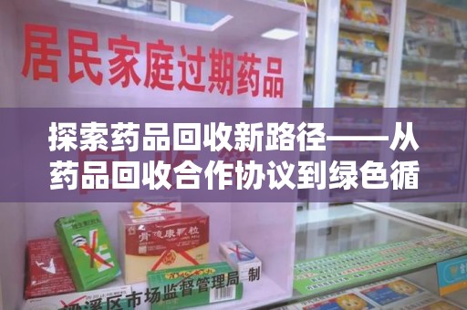 遵义探索药品回收新路径——从药品回收合作协议到绿色循环的未来
