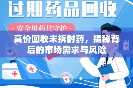 遵义高价回收未拆封药，揭秘背后的市场需求与风险