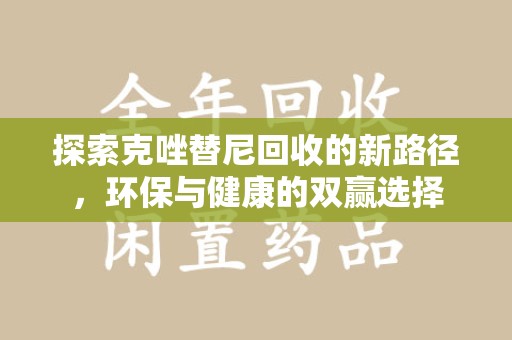遵义探索克唑替尼回收的新路径，环保与健康的双赢选择