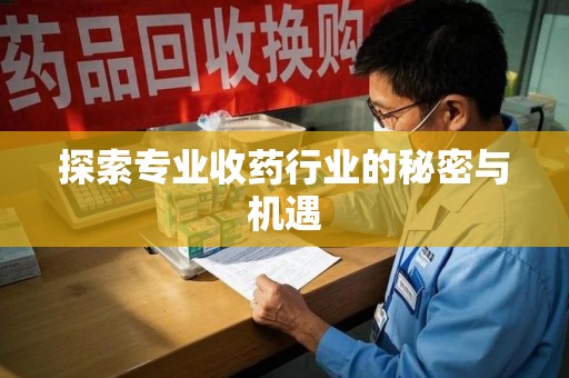 遵义探索专业收药行业的秘密与机遇