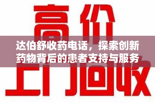 遵义达伯舒收药电话，探索创新药物背后的患者支持与服务