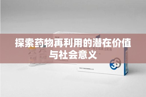 遵义探索药物再利用的潜在价值与社会意义