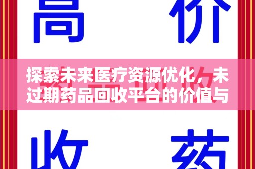 遵义探索未来医疗资源优化，未过期药品回收平台的价值与前景