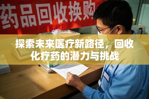 遵义探索未来医疗新路径，回收化疗药的潜力与挑战