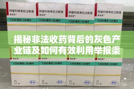 遵义揭秘非法收药背后的灰色产业链及如何有效利用举报渠道