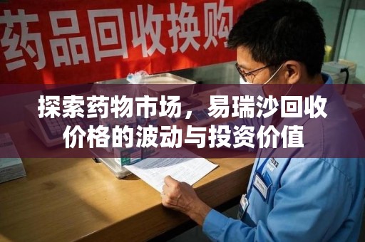 遵义探索药物市场，易瑞沙回收价格的波动与投资价值