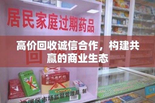 遵义高价回收诚信合作，构建共赢的商业生态