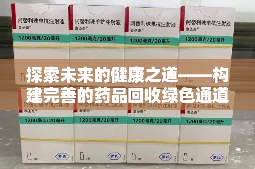 遵义探索未来的健康之道——构建完善的药品回收绿色通道