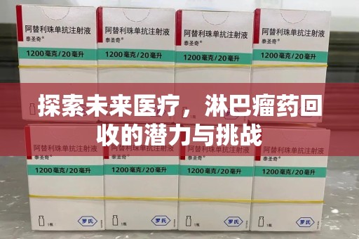 遵义探索未来医疗，淋巴瘤药回收的潜力与挑战