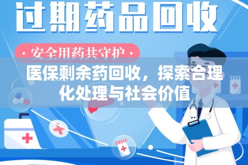 遵义医保剩余药回收，探索合理化处理与社会价值