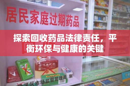 遵义探索回收药品法律责任，平衡环保与健康的关键