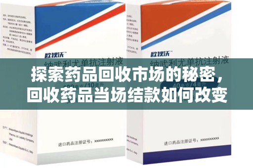 遵义探索药品回收市场的秘密，回收药品当场结款如何改变行业规则