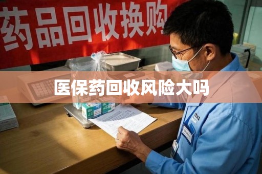 遵义医保药回收风险大吗