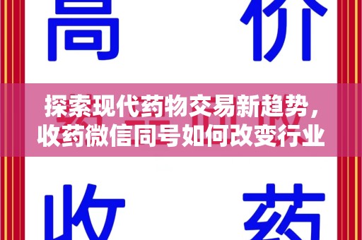遵义探索现代药物交易新趋势，收药微信同号如何改变行业规则