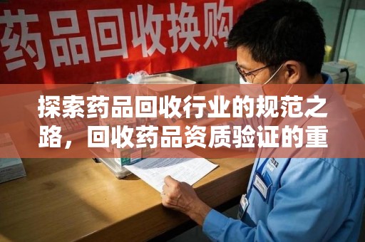 遵义探索药品回收行业的规范之路，回收药品资质验证的重要性