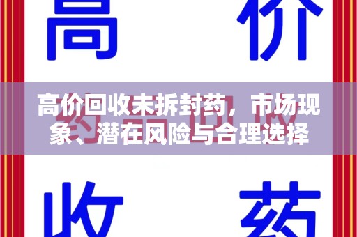 遵义高价回收未拆封药，市场现象、潜在风险与合理选择