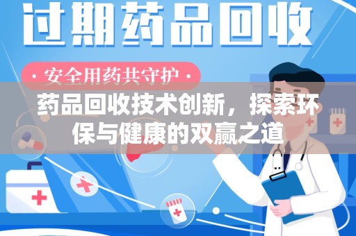 遵义药品回收技术创新，探索环保与健康的双赢之道
