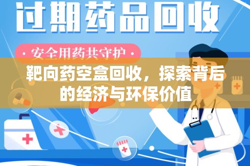遵义靶向药空盒回收，探索背后的经济与环保价值