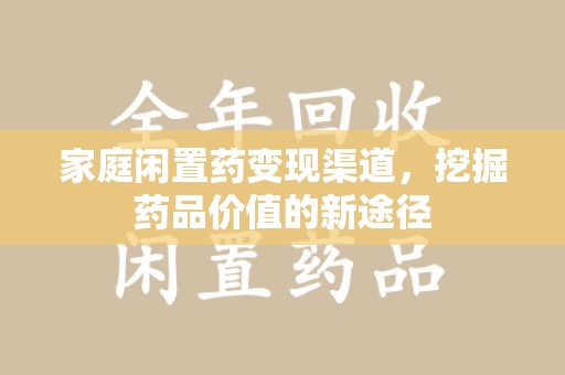 遵义家庭闲置药变现渠道，挖掘药品价值的新途径