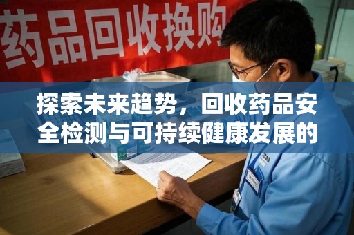 遵义探索未来趋势，回收药品安全检测与可持续健康发展的新方向