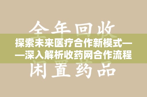 遵义探索未来医疗合作新模式——深入解析收药网合作流程