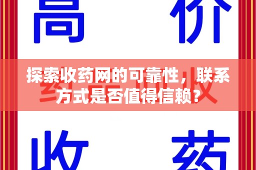 遵义探索收药网的可靠性，联系方式是否值得信赖？