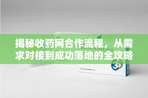 遵义揭秘收药网合作流程，从需求对接到成功落地的全攻略