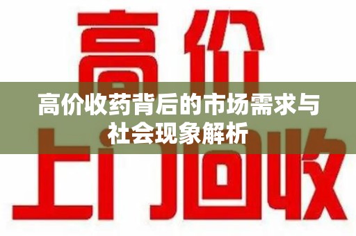 遵义高价收药背后的市场需求与社会现象解析