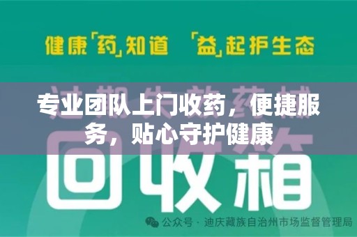 遵义专业团队上门收药，便捷服务，贴心守护健康