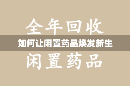 遵义如何让闲置药品焕发新生