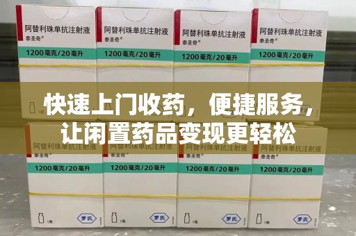 遵义快速上门收药，便捷服务，让闲置药品变现更轻松