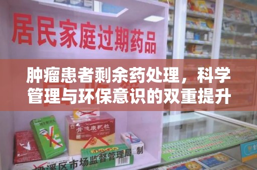 遵义肿瘤患者剩余药处理，科学管理与环保意识的双重提升