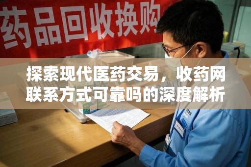 遵义探索现代医药交易，收药网联系方式可靠吗的深度解析