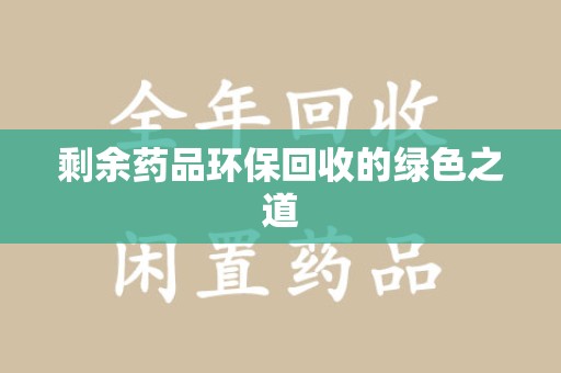 遵义剩余药品环保回收的绿色之道