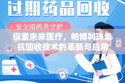 遵义探索未来医疗，帕博利珠单抗回收技术的革新与应用