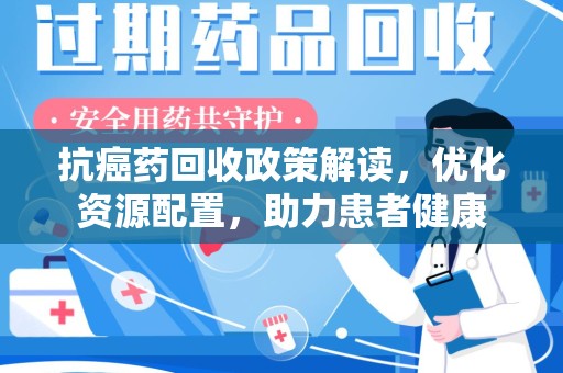 遵义抗癌药回收政策解读，优化资源配置，助力患者健康